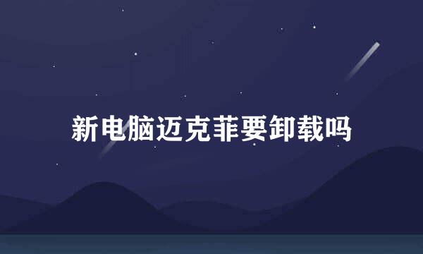新电脑迈克菲要卸载吗