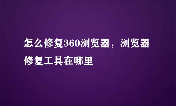 怎么修复360浏览器，浏览器修复工具在哪里