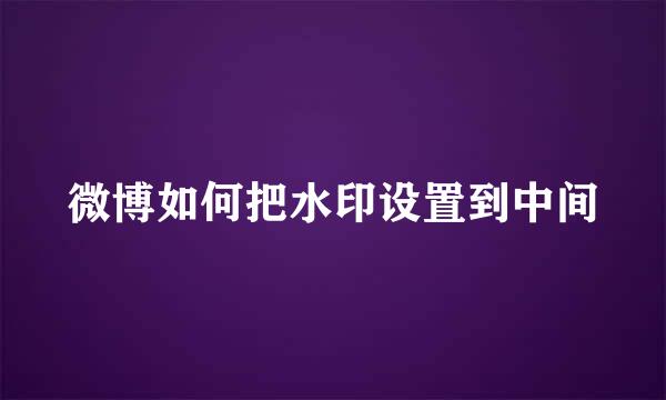 微博如何把水印设置到中间
