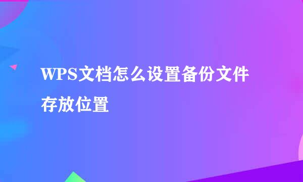 WPS文档怎么设置备份文件存放位置