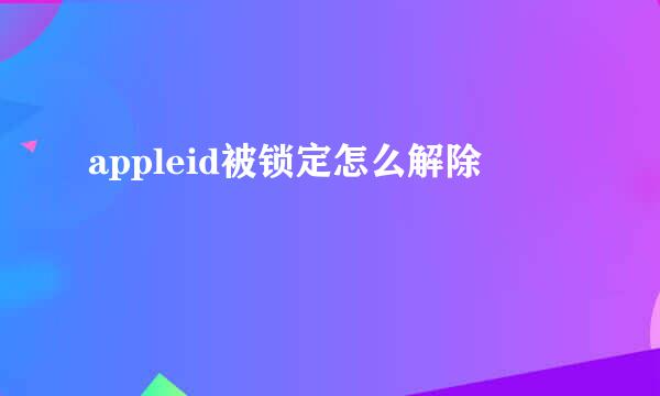 appleid被锁定怎么解除