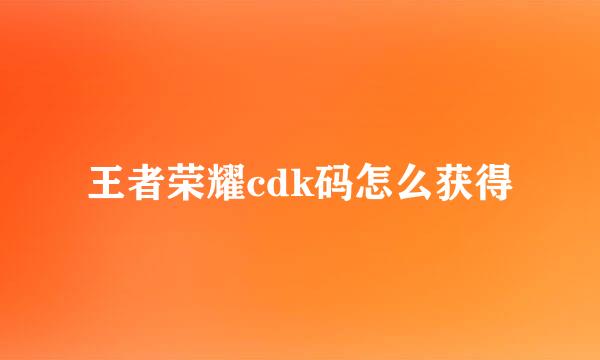 王者荣耀cdk码怎么获得