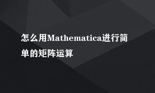 怎么用Mathematica进行简单的矩阵运算