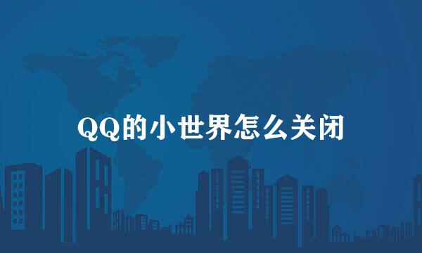 QQ的小世界怎么关闭