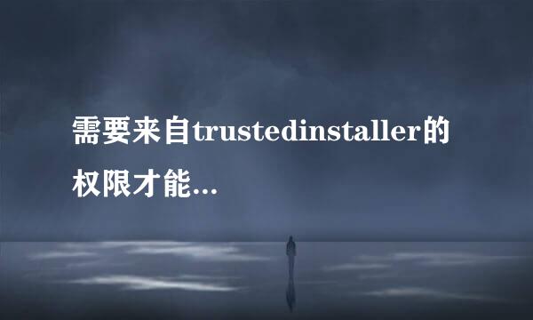 需要来自trustedinstaller的权限才能删除怎么办