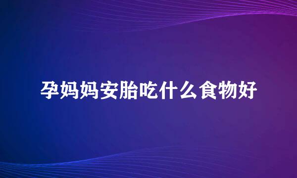 孕妈妈安胎吃什么食物好