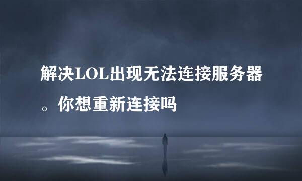 解决LOL出现无法连接服务器。你想重新连接吗