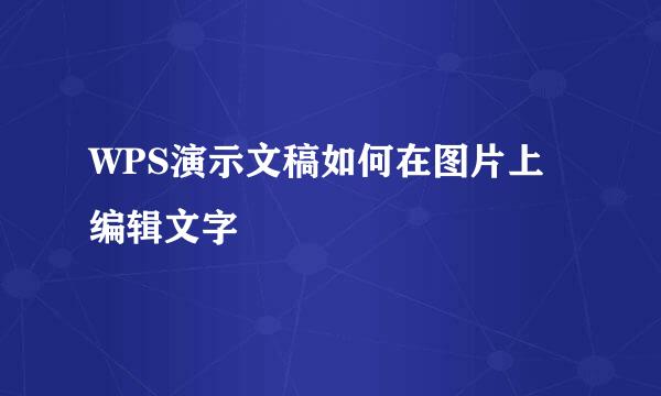 WPS演示文稿如何在图片上编辑文字