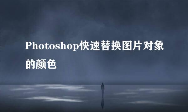 Photoshop快速替换图片对象的颜色