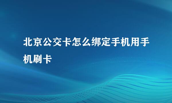 北京公交卡怎么绑定手机用手机刷卡