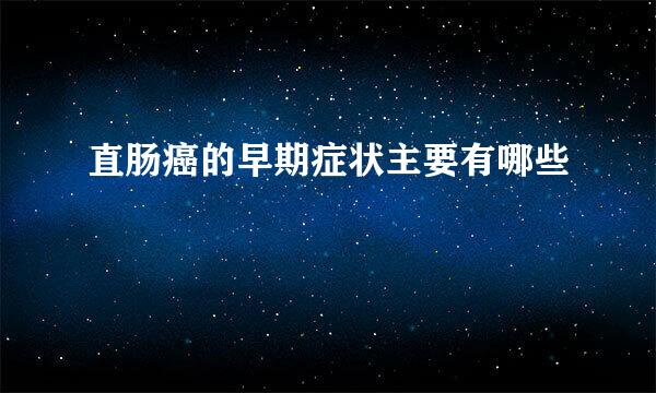 直肠癌的早期症状主要有哪些