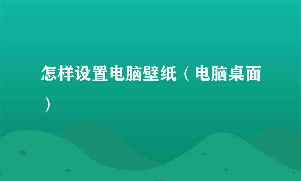 怎样设置电脑壁纸（电脑桌面）