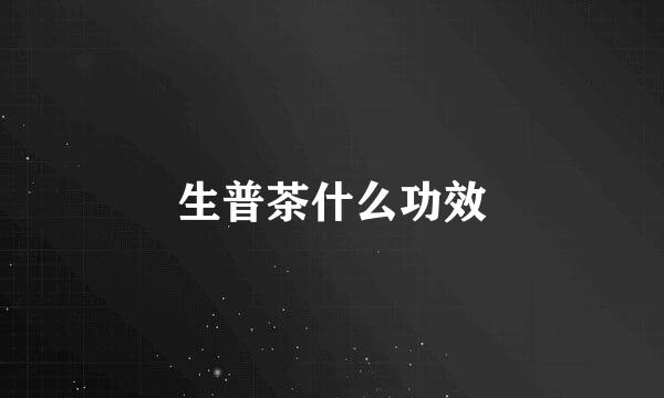 生普茶什么功效