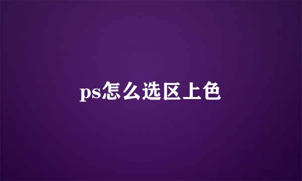 ps怎么选区上色