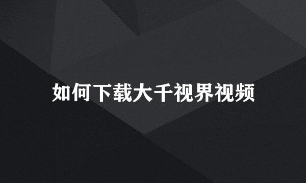 如何下载大千视界视频
