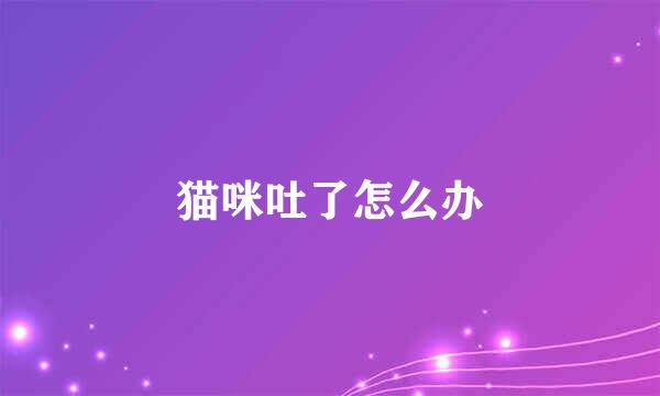 猫咪吐了怎么办