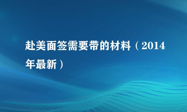 赴美面签需要带的材料（2014年最新）