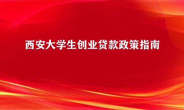 西安大学生创业贷款政策指南