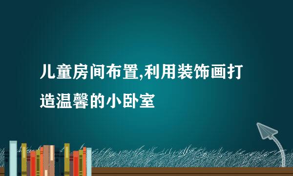 儿童房间布置,利用装饰画打造温馨的小卧室