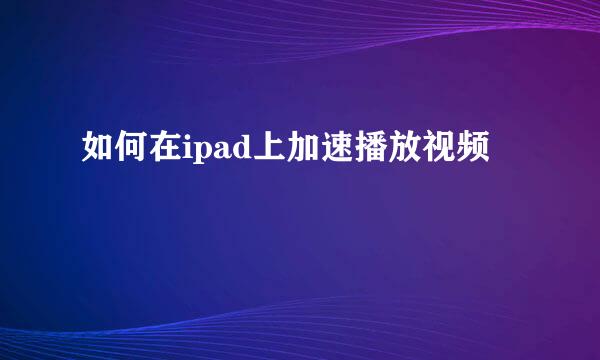 如何在ipad上加速播放视频