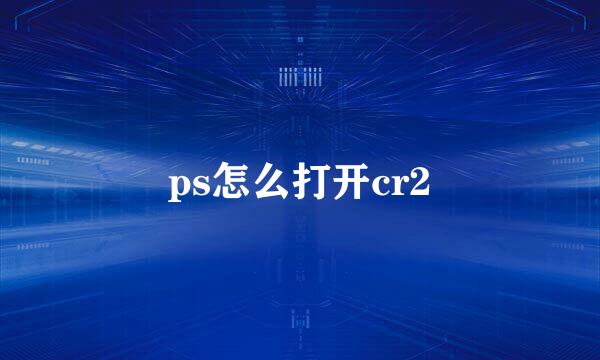 ps怎么打开cr2