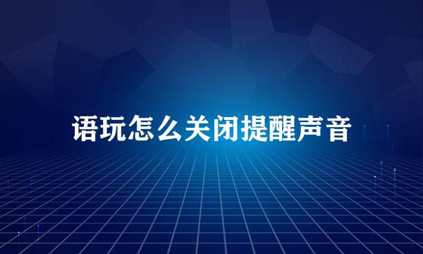 语玩怎么关闭提醒声音
