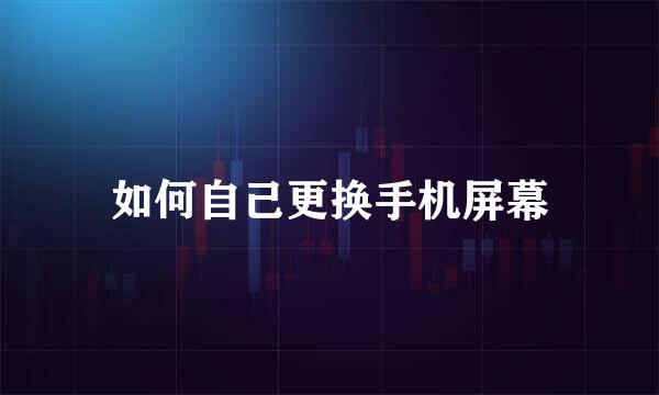 如何自己更换手机屏幕