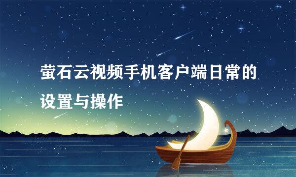 萤石云视频手机客户端日常的设置与操作