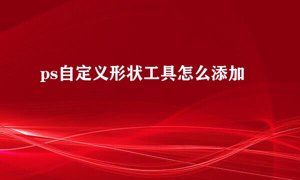 ps自定义形状工具怎么添加