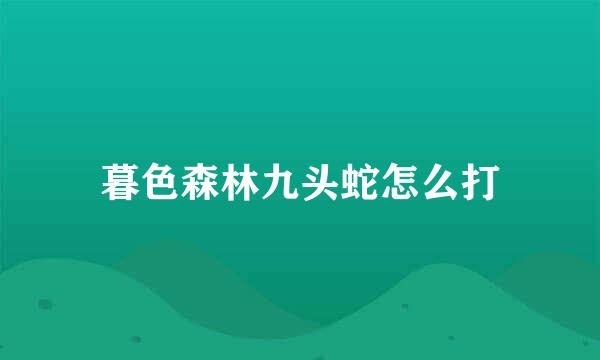 暮色森林九头蛇怎么打