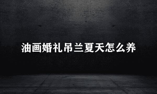 油画婚礼吊兰夏天怎么养