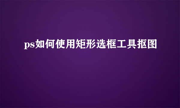 ps如何使用矩形选框工具抠图