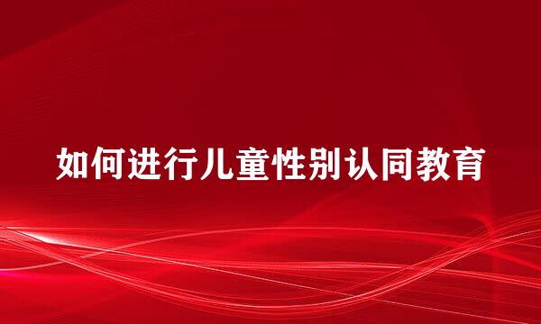 如何进行儿童性别认同教育