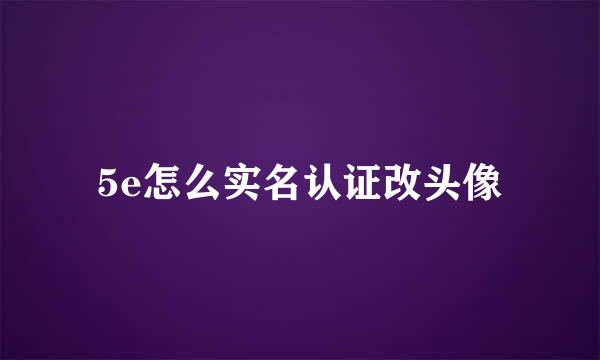 5e怎么实名认证改头像