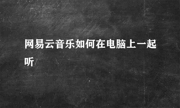 网易云音乐如何在电脑上一起听