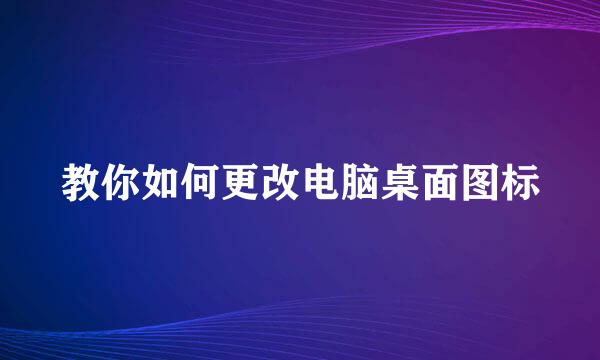 教你如何更改电脑桌面图标