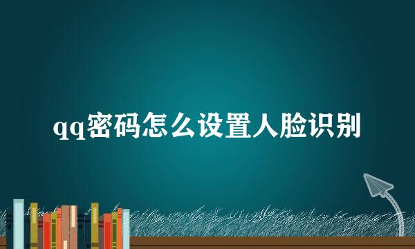 qq密码怎么设置人脸识别