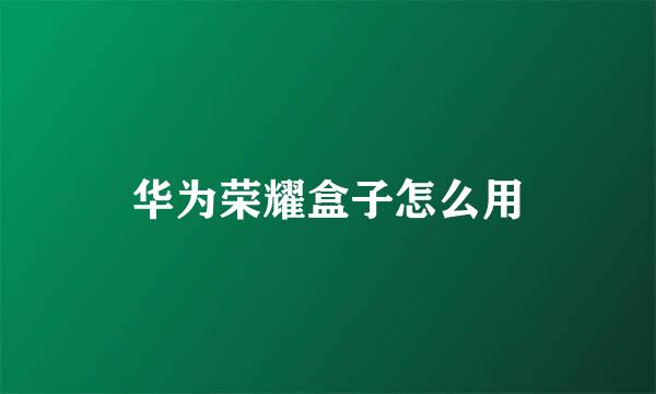华为荣耀盒子怎么用