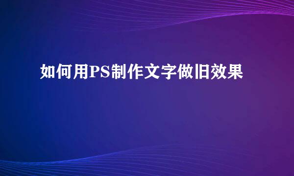 如何用PS制作文字做旧效果