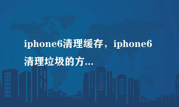 iphone6清理缓存，iphone6清理垃圾的方法分享！