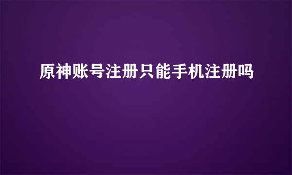 原神账号注册只能手机注册吗