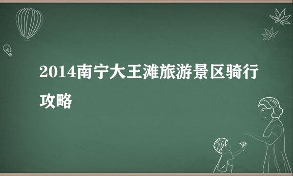 2014南宁大王滩旅游景区骑行攻略