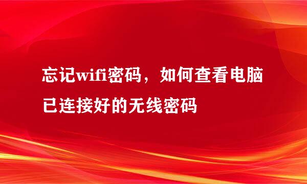 忘记wifi密码，如何查看电脑已连接好的无线密码
