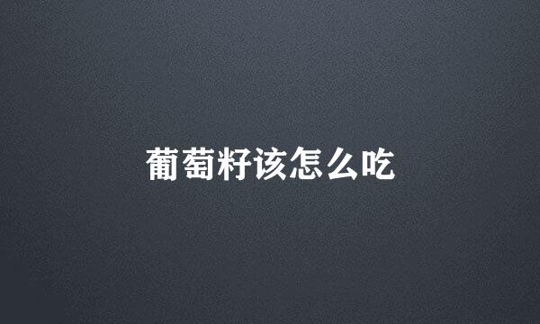 葡萄籽该怎么吃