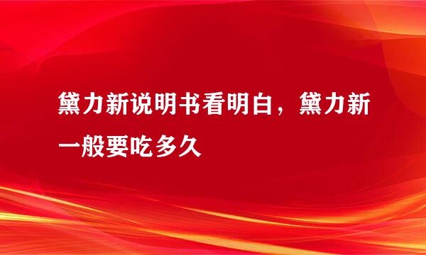黛力新说明书看明白，黛力新一般要吃多久