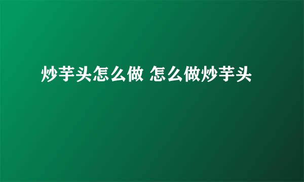 炒芋头怎么做 怎么做炒芋头