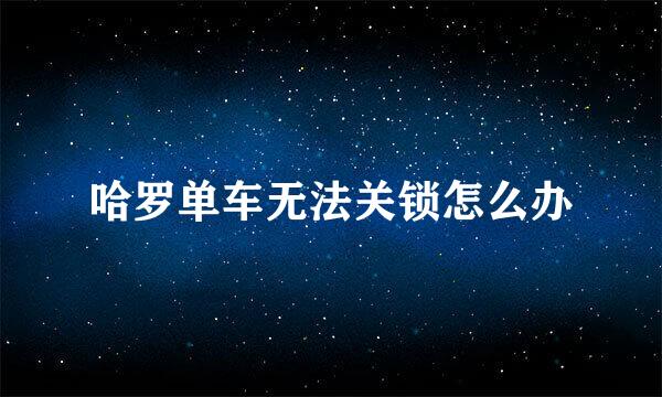 哈罗单车无法关锁怎么办