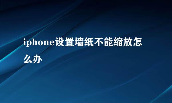 iphone设置墙纸不能缩放怎么办