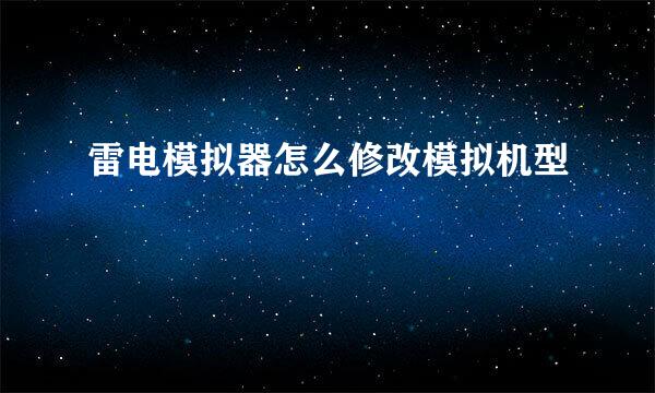 雷电模拟器怎么修改模拟机型