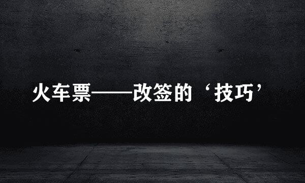 火车票——改签的‘技巧’